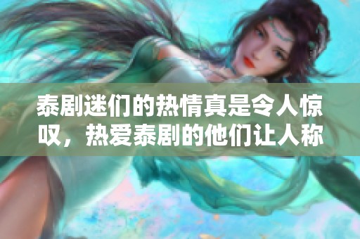 泰剧迷们的热情真是令人惊叹，热爱泰剧的他们让人称奇