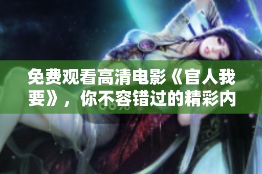 免费观看高清电影《官人我要》，你不容错过的精彩内容！