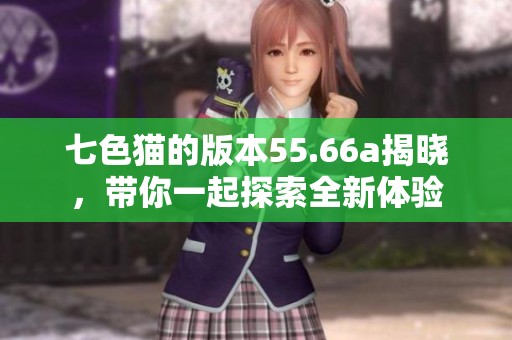 七色猫的版本55.66a揭晓，带你一起探索全新体验