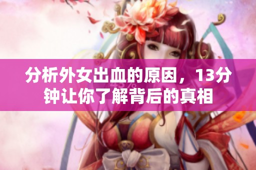 分析外女出血的原因，13分钟让你了解背后的真相