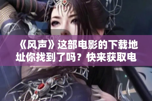 《风声》这部电影的下载地址你找到了吗？快来获取电影《风声》下载链接！