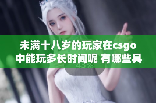 未满十八岁的玩家在csgo中能玩多长时间呢 有哪些具体的限制和规定呢