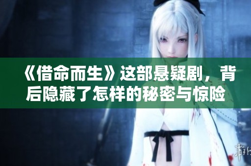 《借命而生》这部悬疑剧，背后隐藏了怎样的秘密与惊险故事呢