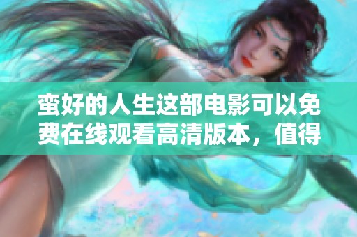 蛮好的人生这部电影可以免费在线观看高清版本，值得大家一看
