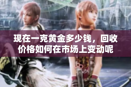 现在一克黄金多少钱，回收价格如何在市场上变动呢