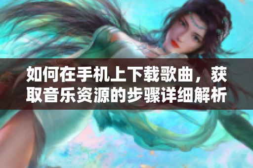 如何在手机上下载歌曲，获取音乐资源的步骤详细解析