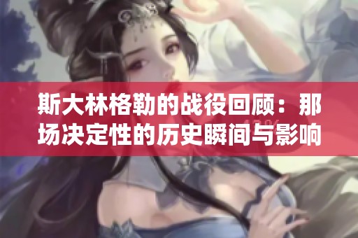 斯大林格勒的战役回顾：那场决定性的历史瞬间与影响分析
