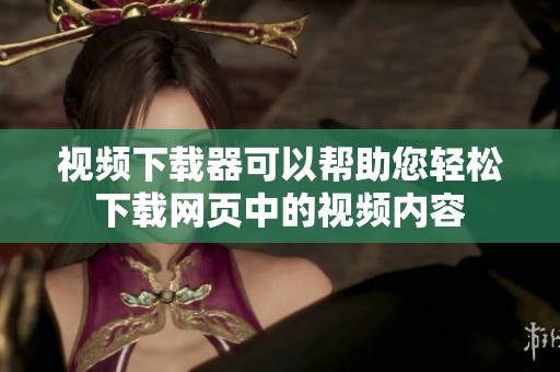 视频下载器可以帮助您轻松下载网页中的视频内容