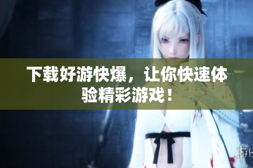 下载好游快爆，让你快速体验精彩游戏！