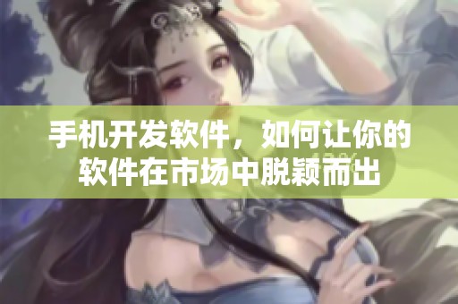 手机开发软件，如何让你的软件在市场中脱颖而出