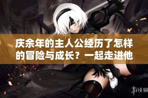庆余年的主人公经历了怎样的冒险与成长？一起走进他的故事吧