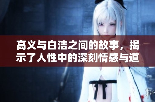 高义与白洁之间的故事，揭示了人性中的深刻情感与道德抉择。