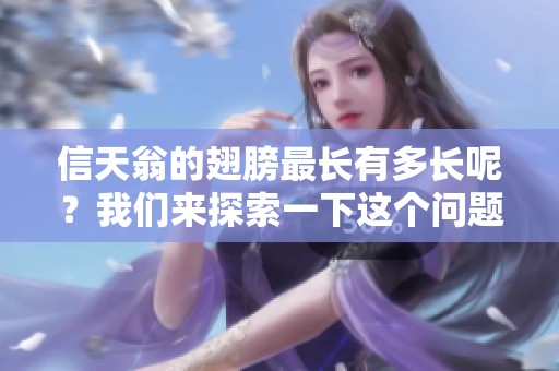 信天翁的翅膀最长有多长呢？我们来探索一下这个问题的答案。