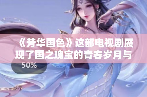 《芳华国色》这部电视剧展现了国之瑰宝的青春岁月与风华绝代