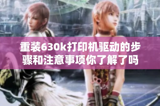 重装630k打印机驱动的步骤和注意事项你了解了吗