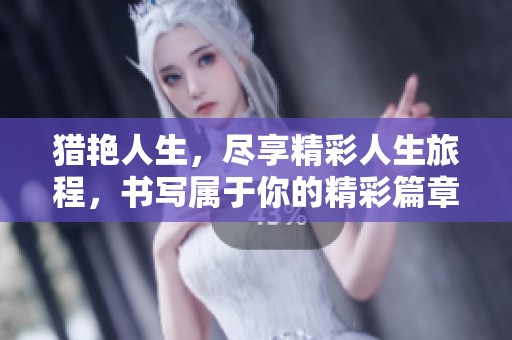 猎艳人生，尽享精彩人生旅程，书写属于你的精彩篇章