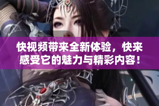 快视频带来全新体验，快来感受它的魅力与精彩内容！