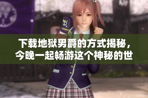下载地狱男爵的方式揭秘，今晚一起畅游这个神秘的世界