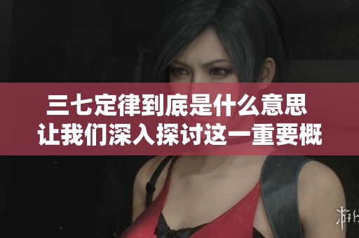 三七定律到底是什么意思 让我们深入探讨这一重要概念及其应用价值