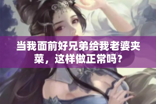 当我面前好兄弟给我老婆夹菜，这样做正常吗？