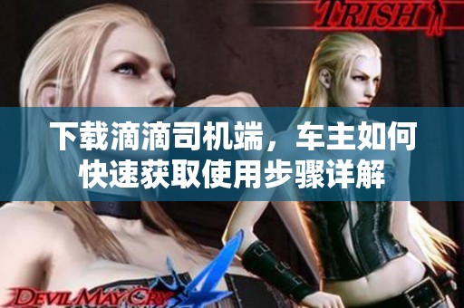 下载滴滴司机端，车主如何快速获取使用步骤详解