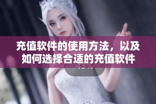 充值软件的使用方法，以及如何选择合适的充值软件