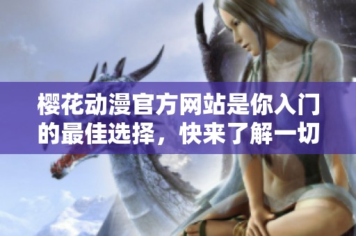 樱花动漫官方网站是你入门的最佳选择，快来了解一切精彩内容吧
