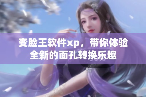 变脸王软件xp，带你体验全新的面孔转换乐趣