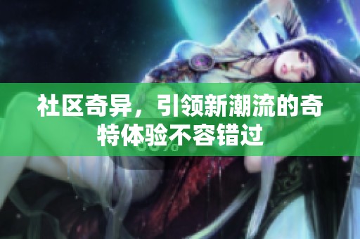 社区奇异，引领新潮流的奇特体验不容错过