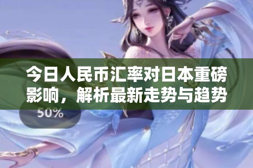 今日人民币汇率对日本重磅影响，解析最新走势与趋势变化
