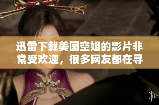 迅雷下载美国空姐的影片非常受欢迎，很多网友都在寻找相关资源