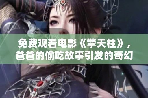 免费观看电影《擎天柱》，爸爸的偷吃故事引发的奇幻冒险