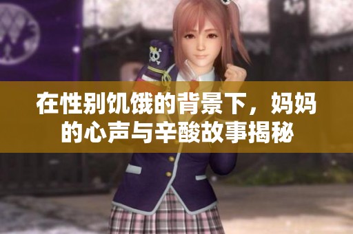 在性别饥饿的背景下，妈妈的心声与辛酸故事揭秘