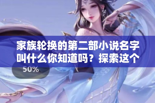 家族轮换的第二部小说名字叫什么你知道吗？探索这个系列的新篇章。