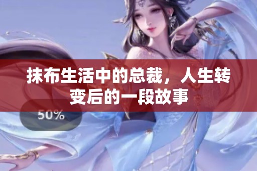 抹布生活中的总裁，人生转变后的一段故事