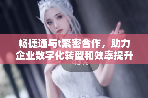 畅捷通与t紧密合作，助力企业数字化转型和效率提升