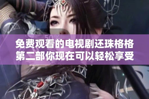 免费观看的电视剧还珠格格第二部你现在可以轻松享受了