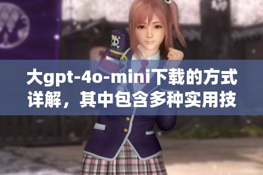 大gpt-4o-mini下载的方式详解，其中包含多种实用技巧与建议