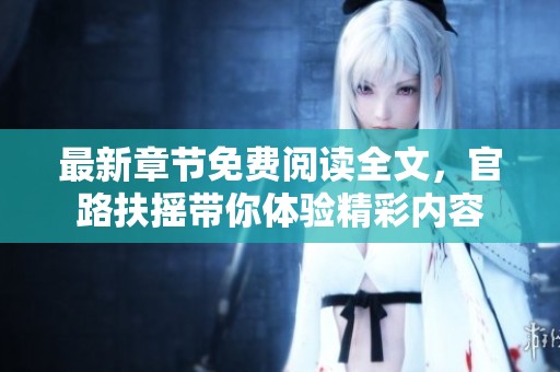 最新章节免费阅读全文，官路扶摇带你体验精彩内容