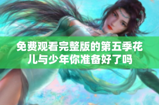 免费观看完整版的第五季花儿与少年你准备好了吗