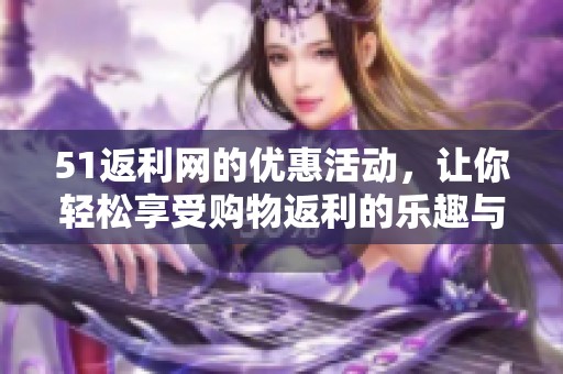 51返利网的优惠活动，让你轻松享受购物返利的乐趣与实惠