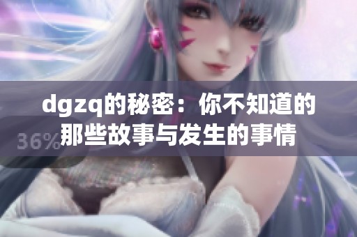 dgzq的秘密：你不知道的那些故事与发生的事情