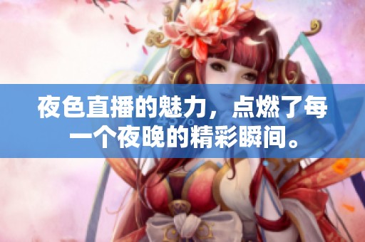 夜色直播的魅力，点燃了每一个夜晚的精彩瞬间。