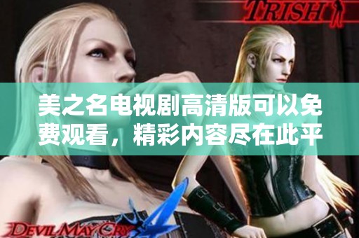 美之名电视剧高清版可以免费观看，精彩内容尽在此平台中呈现