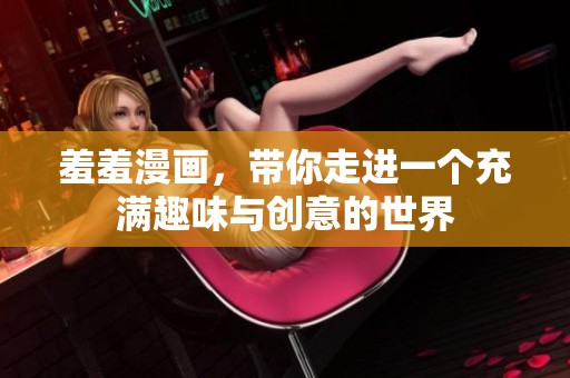 羞羞漫画，带你走进一个充满趣味与创意的世界