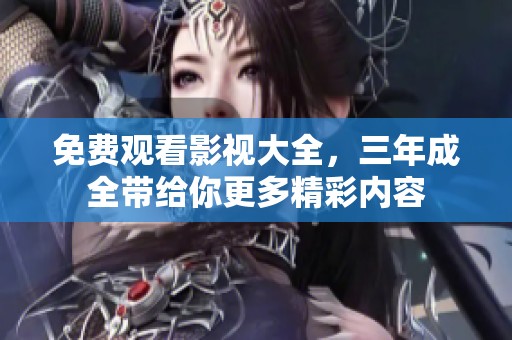 免费观看影视大全，三年成全带给你更多精彩内容
