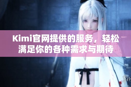 Kimi官网提供的服务，轻松满足你的各种需求与期待