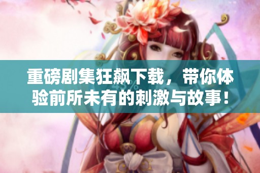重磅剧集狂飙下载，带你体验前所未有的刺激与故事！