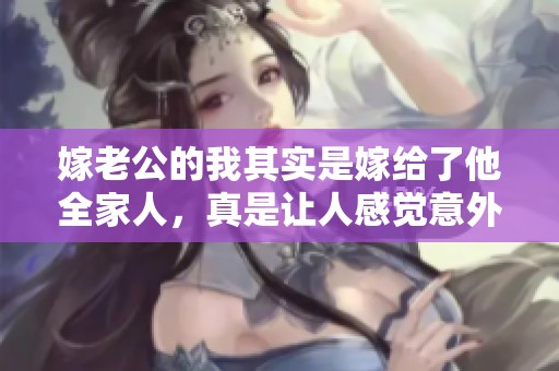 嫁老公的我其实是嫁给了他全家人，真是让人感觉意外和无奈。