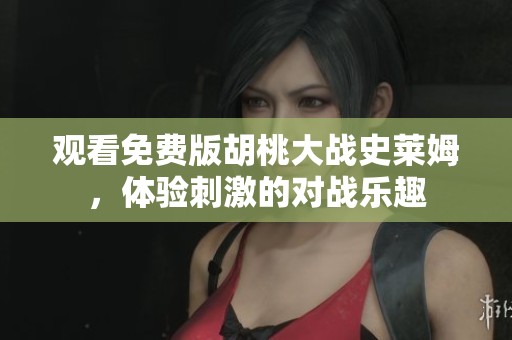 观看免费版胡桃大战史莱姆，体验刺激的对战乐趣